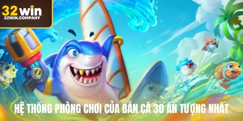 Hệ thống phòng chơi của bắn cá 30 ấn tượng nhất